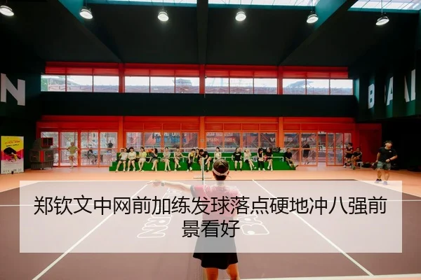 郑钦文中网前加练发球落点硬地冲八强前景看好